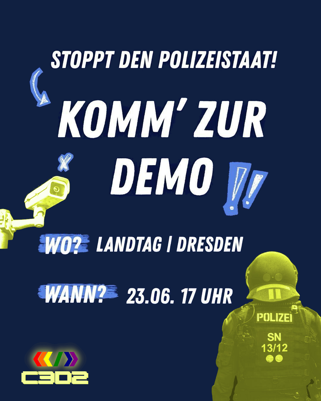 Share-Pic des Aufrufs zur Demo gegen das Polizeigesetz. Es ist ein blauer Hintergrund, darauf ist links eine Überwachungskamera zu erkennen, rechts unten ein sächsischer Polizist von hinten. Beide sind in einem Blauton gehalten. Links unten ist der Schriftzug des Logos der Grünen Jugend Sachsen

Es steht der folgende Text in Großbuchstaben darauf:

Stoppt den Polizeistaat!
Komm' zur Demo!!
Wo? Landtag | Dresden
Wann? 23.06. 17 Uhr